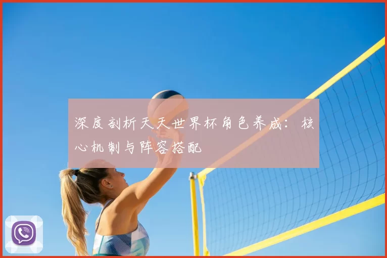 深度剖析天天世界杯角色养成：核心机制与阵容搭配
