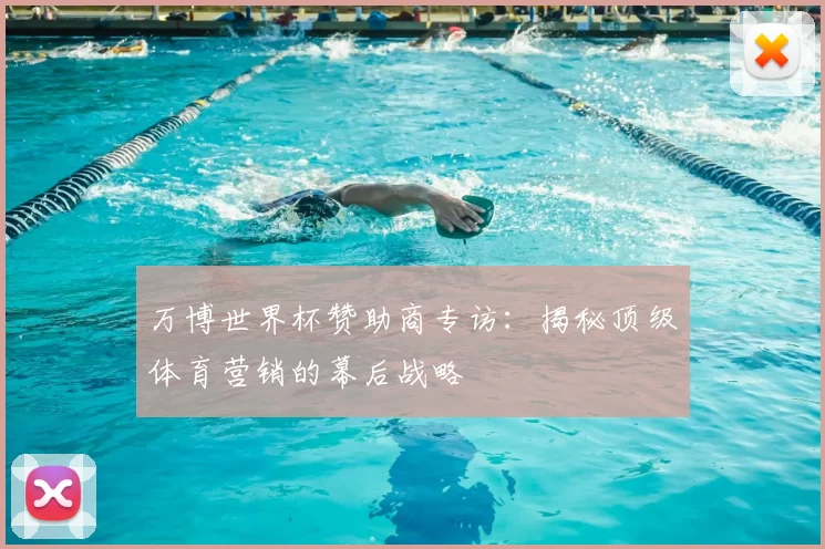 万博世界杯赞助商专访：揭秘顶级体育营销的幕后战略
