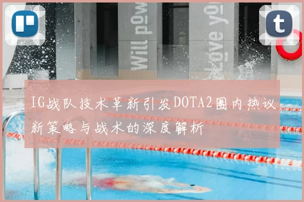IG战队技术革新引发DOTA2圈内热议新策略与战术的深度解析
