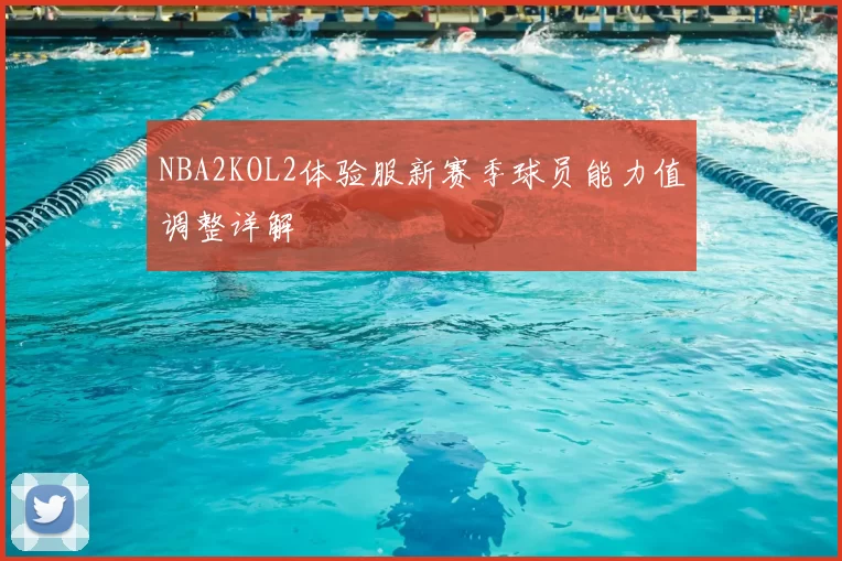 NBA2KOL2体验服新赛季球员能力值调整详解
