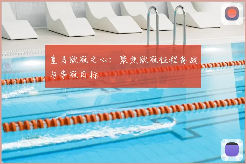 皇马欧冠之心：聚焦欧冠征程备战与争冠目标