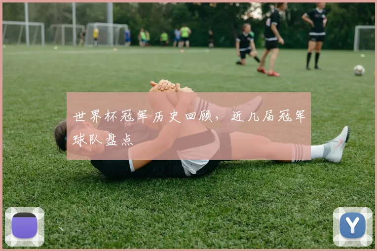 世界杯冠军历史回顾，近几届冠军球队盘点