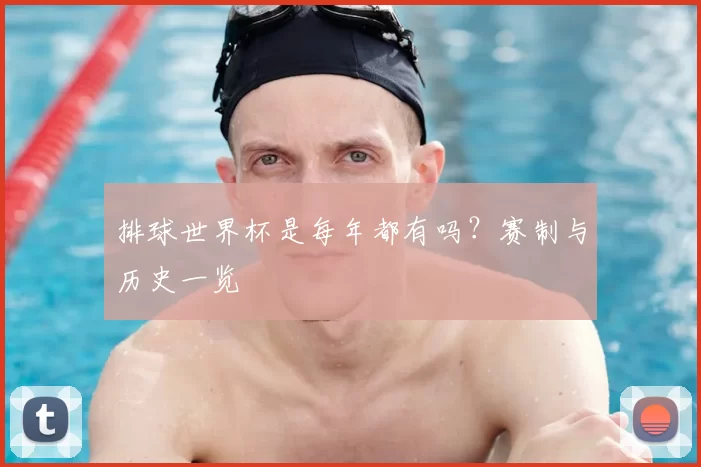 排球世界杯是每年都有吗？赛制与历史一览