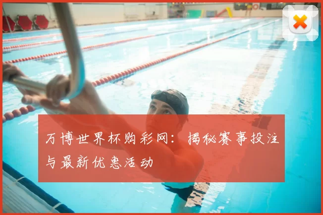 万博世界杯购彩网：揭秘赛事投注与最新优惠活动
