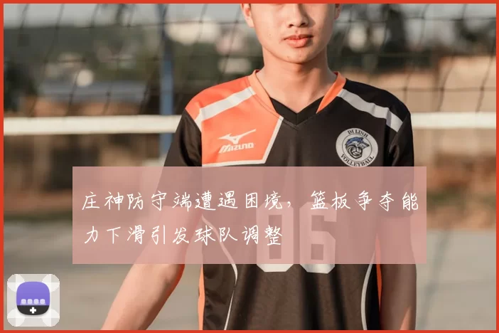 庄神防守端遭遇困境，篮板争夺能力下滑引发球队调整