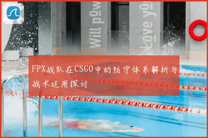 FPX战队在CSGO中的防守体系解析与战术运用探讨