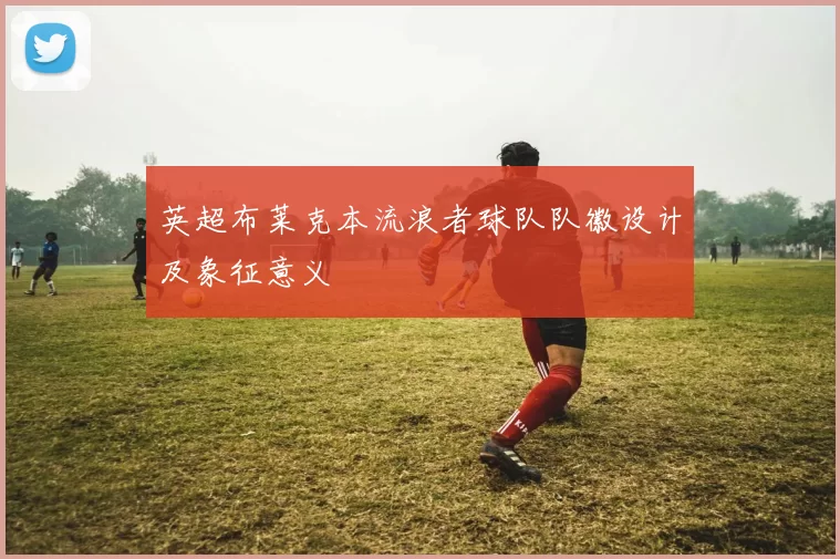 英超布莱克本流浪者球队队徽设计及象征意义