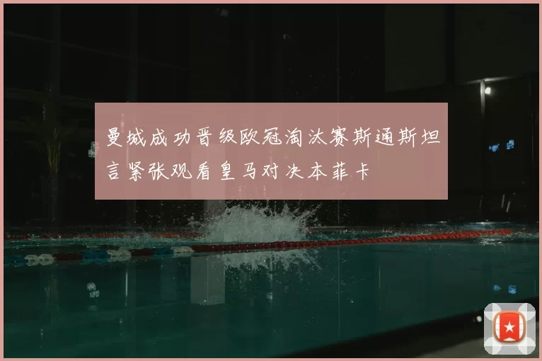 曼城成功晋级欧冠淘汰赛斯通斯坦言紧张观看皇马对决本菲卡