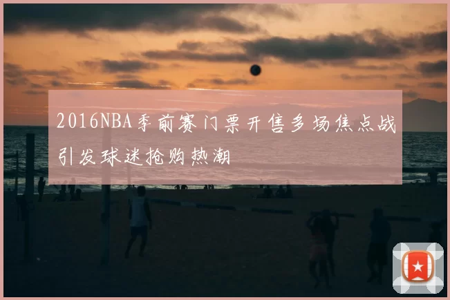 2016NBA季前赛门票开售多场焦点战引发球迷抢购热潮