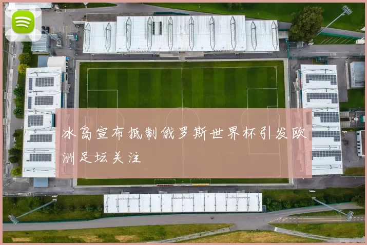 冰岛宣布抵制俄罗斯世界杯引发欧洲足坛关注