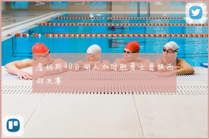 詹姆斯40分湖人加时胜勇士晋级西部决赛