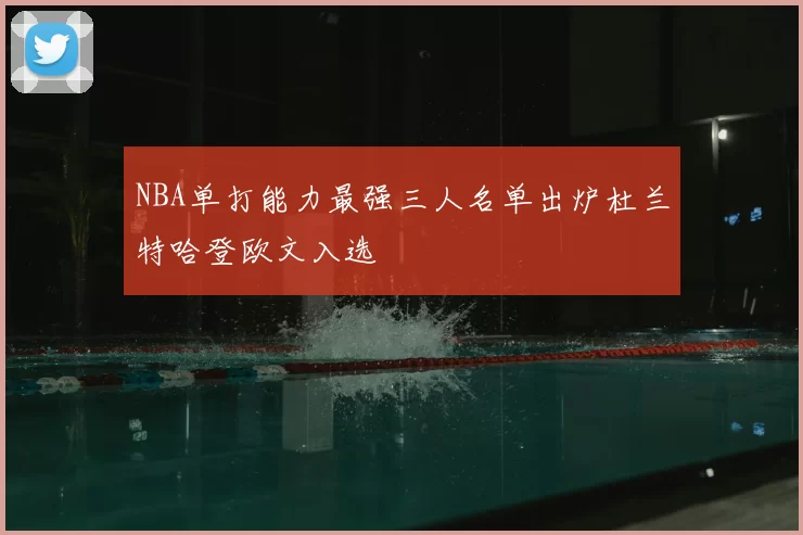 NBA单打能力最强三人名单出炉杜兰特哈登欧文入选