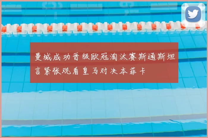 曼城成功晋级欧冠淘汰赛斯通斯坦言紧张观看皇马对决本菲卡