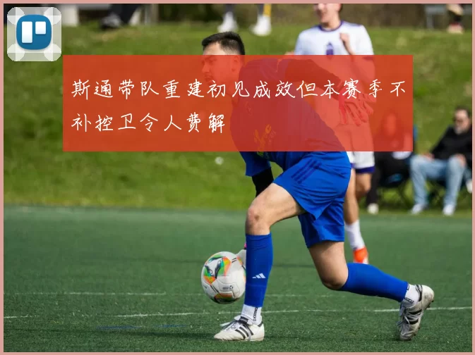 斯通带队重建初见成效但本赛季不补控卫令人费解