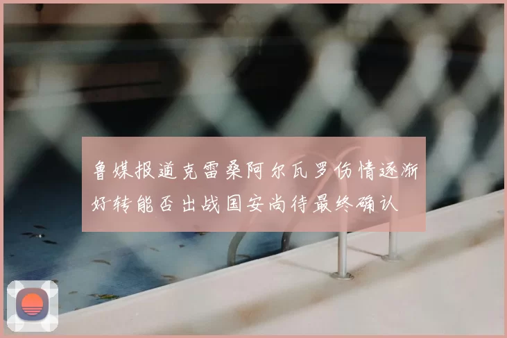 鲁媒报道克雷桑阿尔瓦罗伤情逐渐好转能否出战国安尚待最终确认