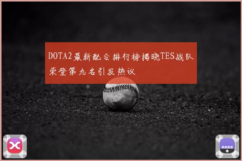 DOTA2最新配合排行榜揭晓TES战队荣登第九名引发热议