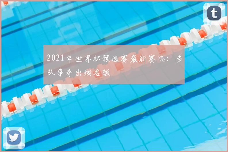 2021年世界杯预选赛最新赛况:多队争夺出线名额