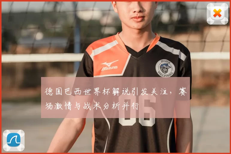 德国巴西世界杯解说引发关注，赛场激情与战术分析并行
