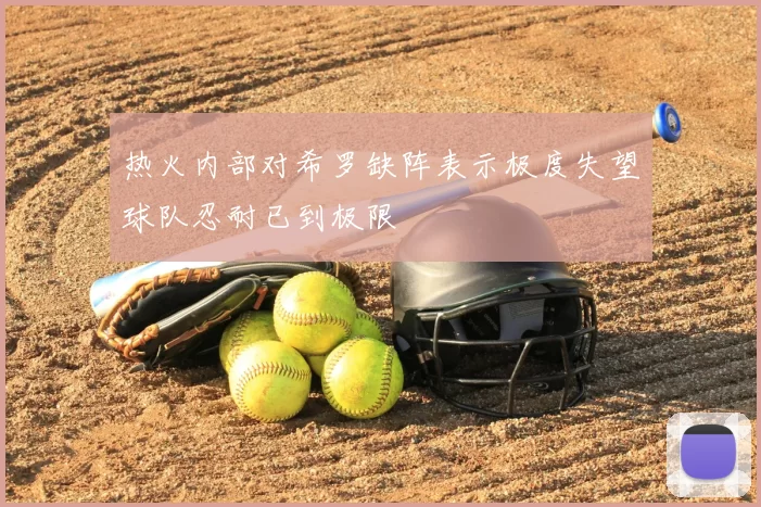 热火内部对希罗缺阵表示极度失望球队忍耐已到极限