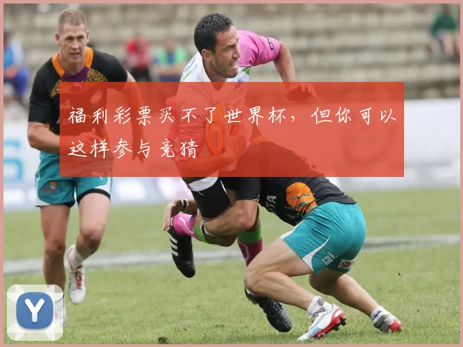 福利彩票买不了世界杯，但你可以这样参与竞猜