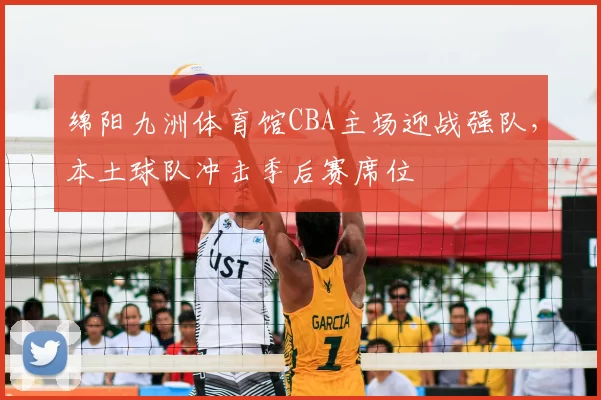 绵阳九洲体育馆CBA主场迎战强队，本土球队冲击季后赛席位