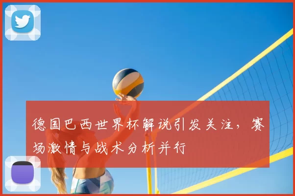 德国巴西世界杯解说引发关注，赛场激情与战术分析并行