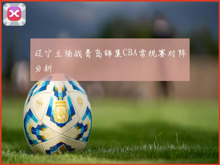 辽宁主场战青岛锦集CBA常规赛对阵分析