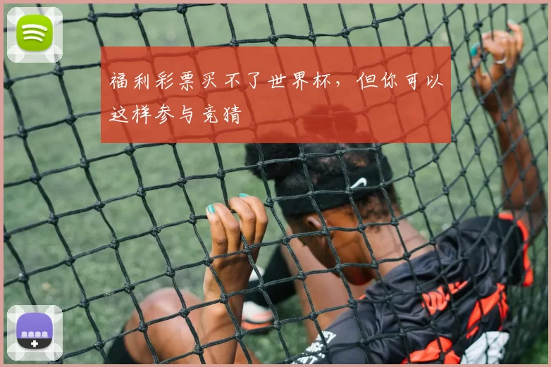 福利彩票买不了世界杯，但你可以这样参与竞猜