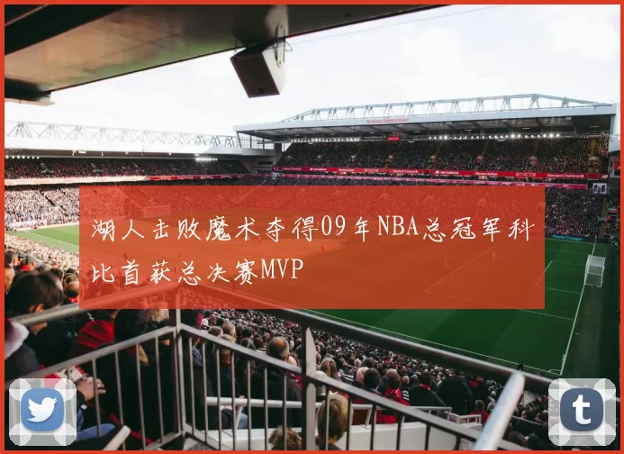 湖人击败魔术夺得09年NBA总冠军科比首获总决赛MVP