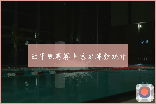 西甲联赛赛季总进球数统计