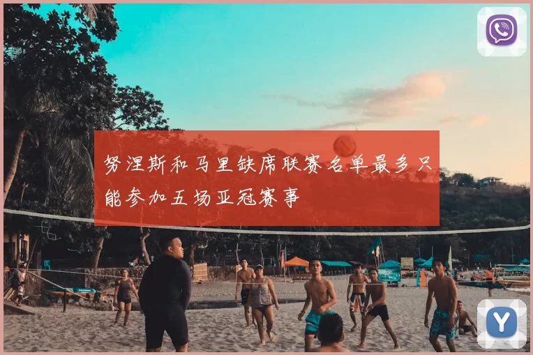 努涅斯和马里缺席联赛名单最多只能参加五场亚冠赛事