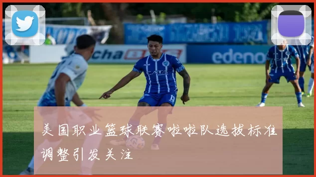 美国职业篮球联赛啦啦队选拔标准调整引发关注