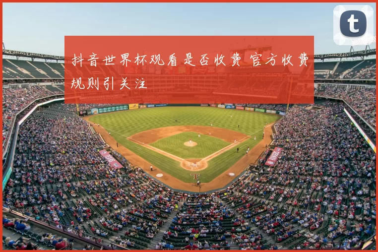 抖音世界杯观看是否收费 官方收费规则引关注