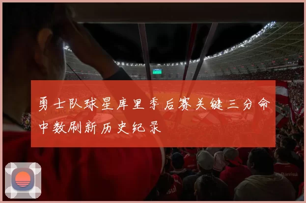 勇士队球星库里季后赛关键三分命中数刷新历史纪录