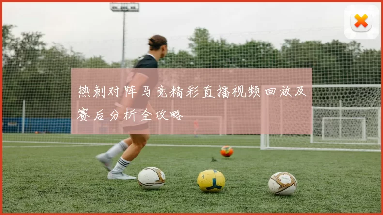 热刺对阵马竞精彩直播视频回放及赛后分析全攻略