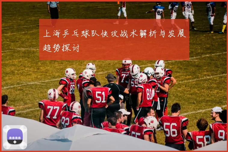 上海乒乓球队快攻战术解析与发展趋势探讨