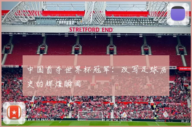 中国首夺世界杯冠军:改写足球历史的辉煌瞬间