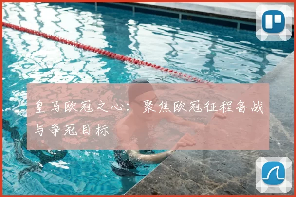 皇马欧冠之心：聚焦欧冠征程备战与争冠目标