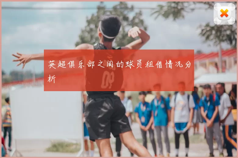 英超俱乐部之间的球员租借情况分析