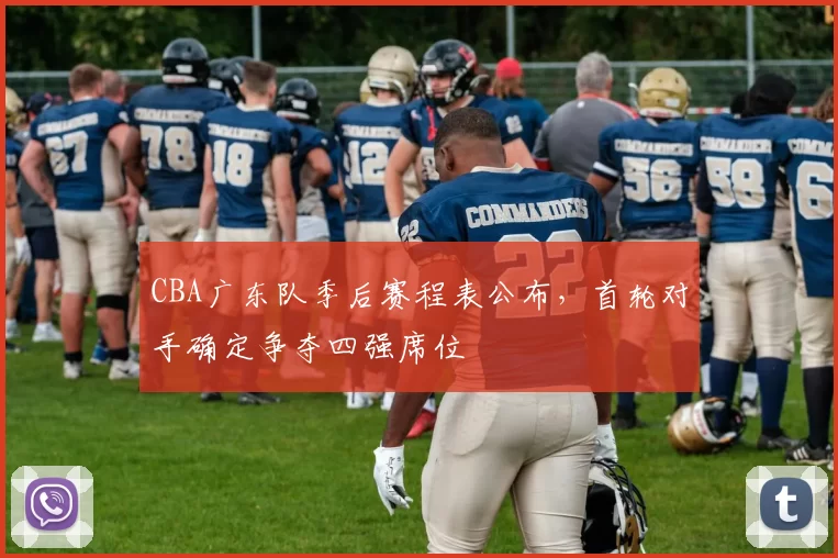 CBA广东队季后赛程表公布，首轮对手确定争夺四强席位