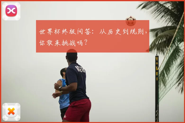 世界杯终极问答：从历史到规则，你敢来挑战吗？