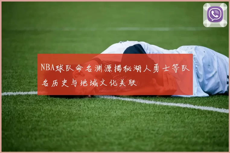 NBA球队命名渊源揭秘湖人勇士等队名历史与地域文化关联