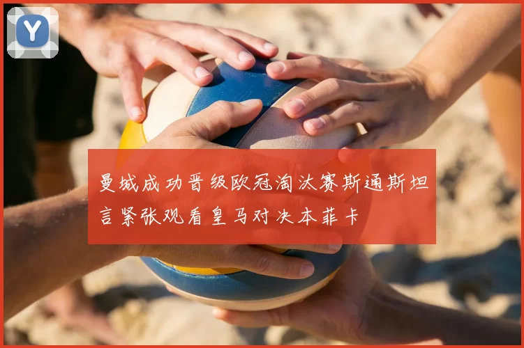 曼城成功晋级欧冠淘汰赛斯通斯坦言紧张观看皇马对决本菲卡