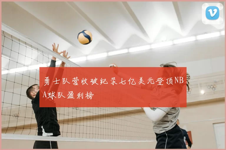 勇士队营收破纪录七亿美元登顶NBA球队盈利榜