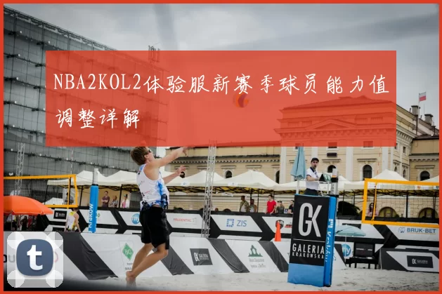 NBA2KOL2体验服新赛季球员能力值调整详解