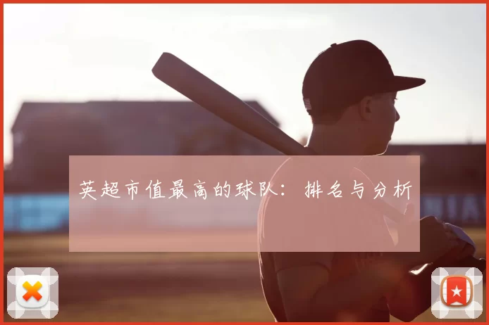 英超市值最高的球队:排名与分析
