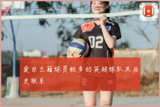 爱尔兰籍球员较多的英超球队及历史联系