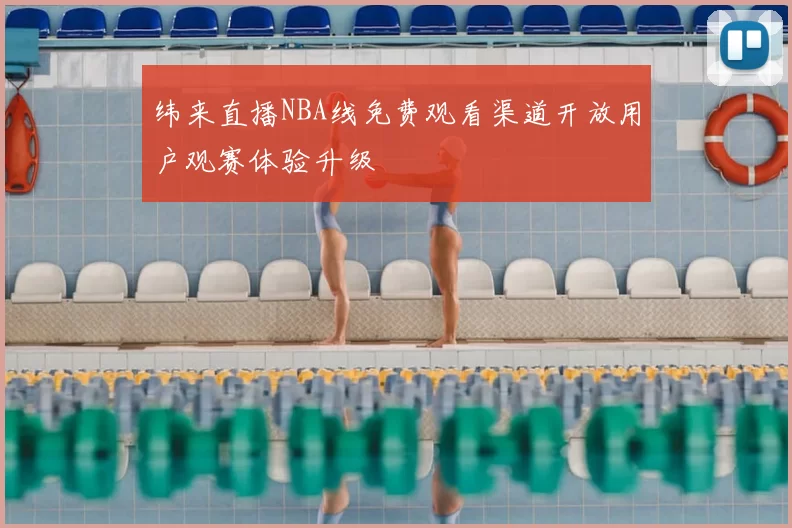 纬来直播NBA线免费观看渠道开放用户观赛体验升级