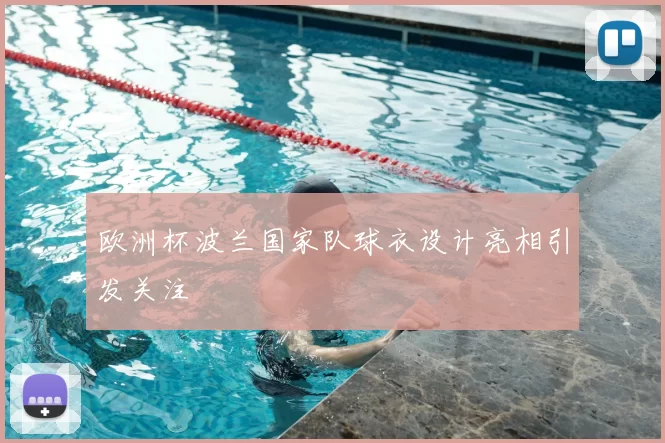 欧洲杯波兰国家队球衣设计亮相引发关注