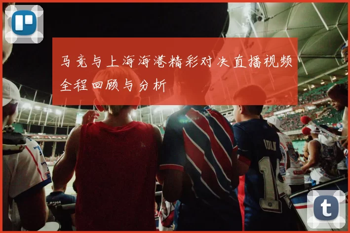 马竞与上海海港精彩对决直播视频全程回顾与分析